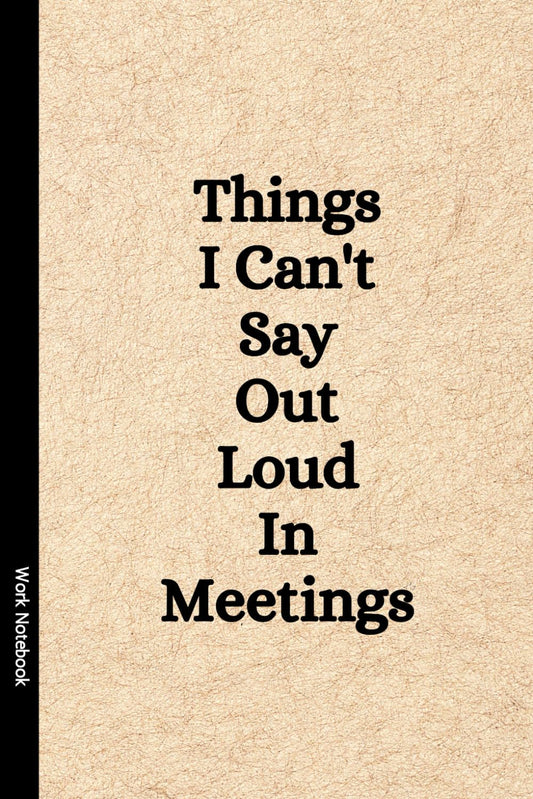 Notebook: Things I Can't Say Out Loud In Meetings